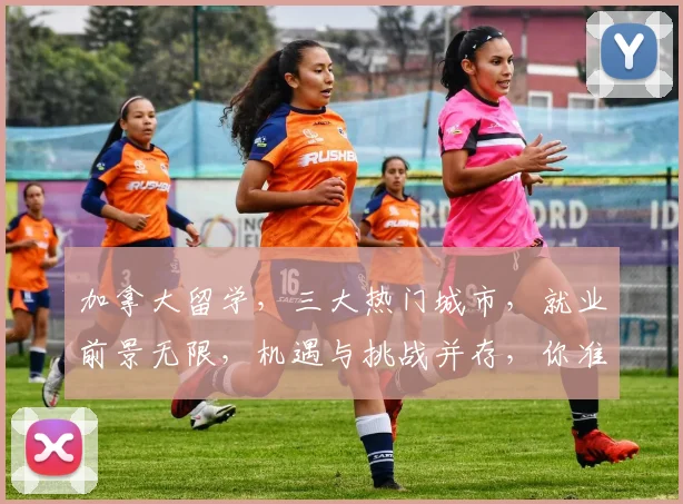 加拿大留学，三大热门城市，就业前景无限，机遇与挑战并存，你准备好了吗
