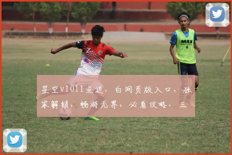 星空v1011点进，白网页版入口，独家解锁，畅游无界，必看攻略，三步轻松上手