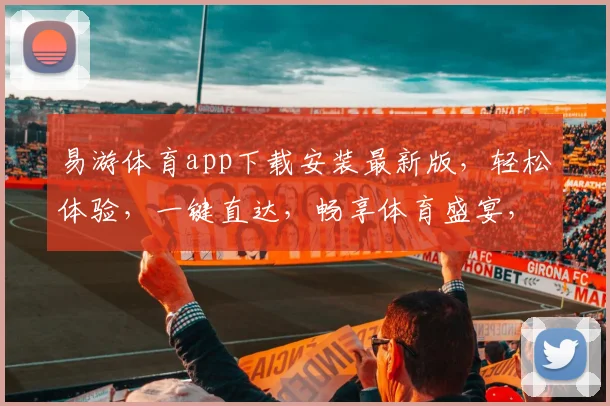 易游体育app下载安装最新版，轻松体验，一键直达，畅享体育盛宴，三步即可拥有