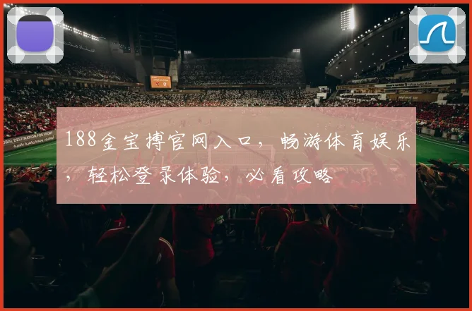 188金宝搏官网入口，畅游体育娱乐，轻松登录体验，必看攻略