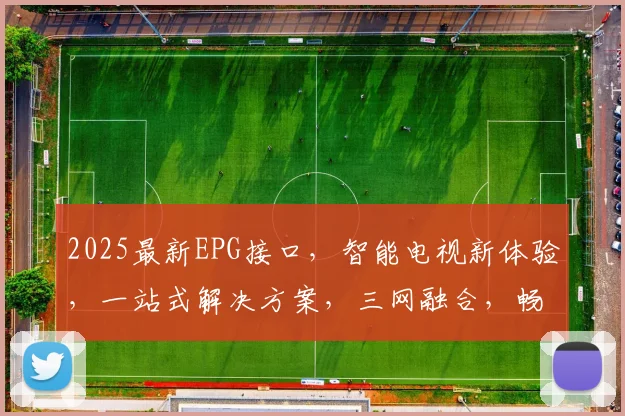 2025最新EPG接口，智能电视新体验，一站式解决方案，三网融合，畅享未来