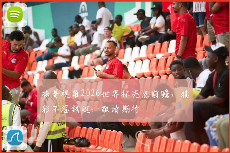 花哥视角2026世界杯亮点前瞻，精彩不容错过，敬请期待