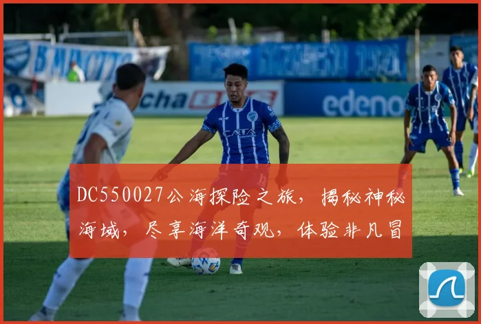 DC550027公海探险之旅，揭秘神秘海域，尽享海洋奇观，体验非凡冒险，不容错过