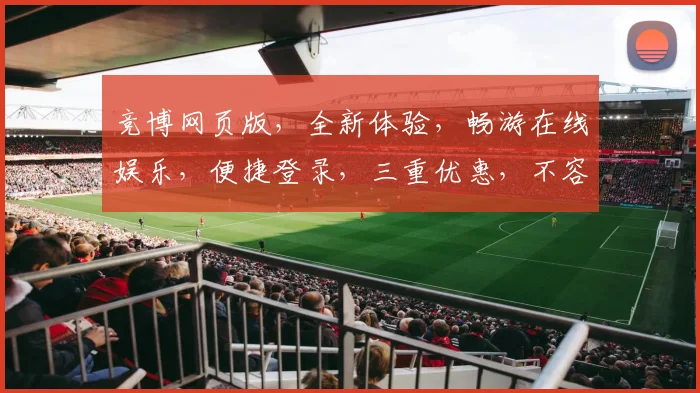 竞博网页版，全新体验，畅游在线娱乐，便捷登录，三重优惠，不容错过