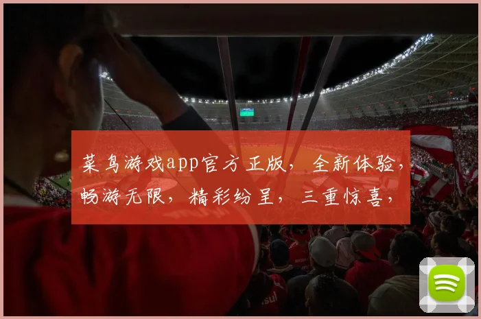菜鸟游戏app官方正版，全新体验，畅游无限，精彩纷呈，三重惊喜，等你来战