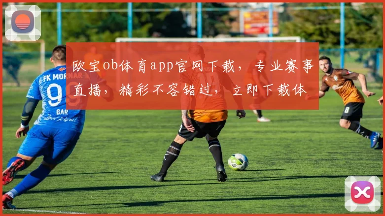 欧宝ob体育app官网下载，专业赛事直播，精彩不容错过，立即下载体验