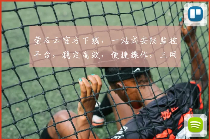 萤石云官方下载，一站式安防监控平台，稳定高效，便捷操作，三网通用，立即体验